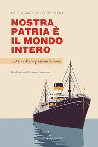Nostra patria &egrave; il mondo intero. 150 anni di emigrazione siciliana