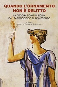 Quando l'ornamento non &egrave; delitto. La decorazione in Sicilia dal tardogotico al Novecento