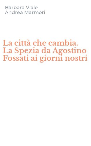 La citt&agrave; che cambia. La Spezia da Agostino Fossati ai giorni nostri