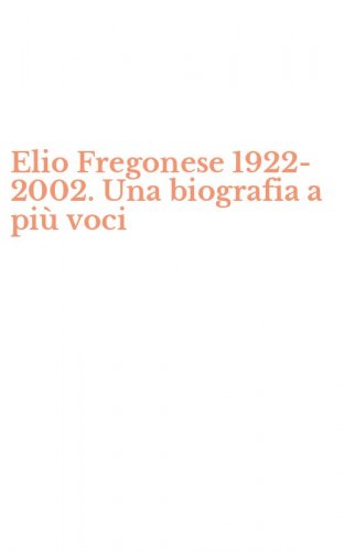 Elio Fregonese 1922-2002. Una biografia a pi&ugrave; voci