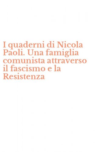 I quaderni di Nicola Paoli. Una famiglia comunista attraverso il fascismo e la Resistenza