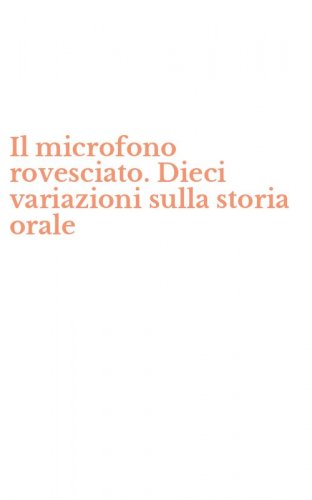 Il microfono rovesciato. Dieci variazioni sulla storia orale