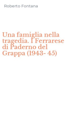 Una famiglia nella tragedia. I Ferrarese di Paderno del Grappa (1943-45)