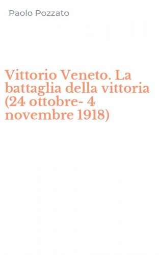 Vittorio Veneto. La battaglia della vittoria (24 ottobre-4 novembre 1918)