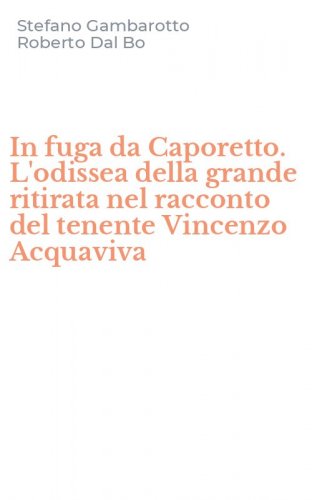 In fuga da Caporetto. L'odissea della grande ritirata nel racconto del tenente Vincenzo Acquaviva