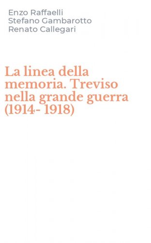 La linea della memoria. Treviso nella grande guerra (1914-1918)