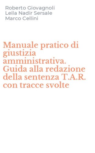 Manuale pratico di giustizia amministrativa. Guida alla redazione della sentenza T.A.R. con tracce svolte