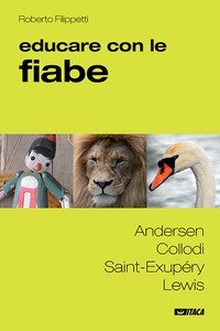 Educare con le fiabe. Andersen, Collodi, Saint-Exup&eacute;ry, Lewis