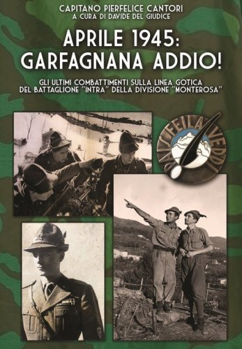 Aprile 1945: Garfagnana addio! Gli ultimi combattimenti sulla Linea Gotica del Battaglione &laquo;Intra&raquo; della Divisione &laquo;Monterosa&raquo;