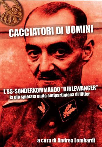 Cacciatori di uomini. L'SS-Sonderkommando &laquo;Dirlewanger&raquo;. La pi&ugrave; spietata unit&agrave; antipartigiana di Hitler