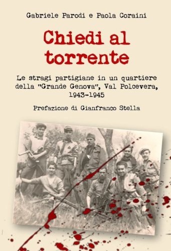 Chiedi al torrente. Le stragi partigiane in un quartiere della &laquo;Grande Genova&raquo;, Val Polcevera, 1943-1945