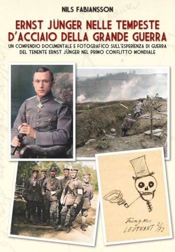 Ernst J&uuml;nger nelle tempeste d'acciaio della Grande Guerra. Un compendio documentale e fotografico sull'esperienza di guerra del Tenente Ernst J&uuml;nger nel primo conflitto mondiale