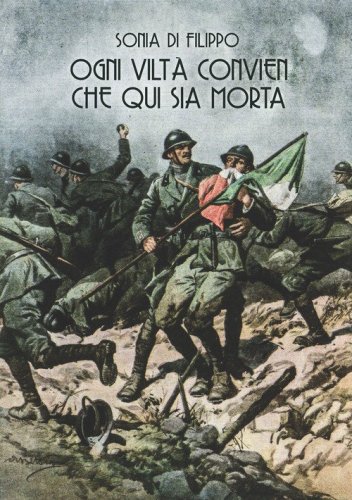 Ogni vilt&agrave; convien che qui sia morta. I reparti d'assalto italiani nella grande guerra attraverso le parole e le immagini dei periodici illustrati e dei giornali di trincea