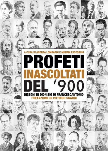 Profeti inascoltati del Novecento. Sessantasei personalit&agrave; fuori dagli schemi illustrate dai disegni di Dionisio di Francescantonio e da approfondimenti di intellettuali, scrittori e critici d'arte