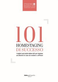 101 homestaging di successo. I migliori casi studio italiani utili per imparare ad allestire le case da vendere o affittare