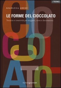 Le forme del cioccolato. Tecnica e creativit&agrave; per soggetti, uova e decorazioni