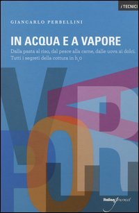 In acqua e a vapore. Dalla pasta al riso, dal pesce alla carne, dalle uova ai dolci. Tutti i segreti della cottura in H2O