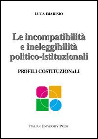 Le incompatibilit&agrave; e ineleggibilit&agrave; politico-istituzionali. Profili costituzionali