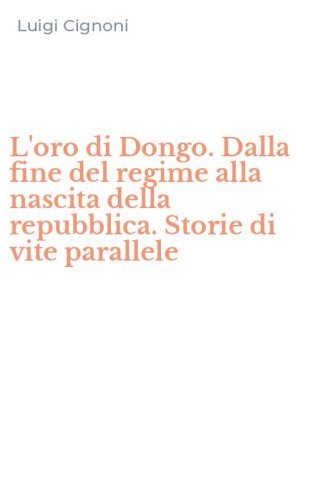 L'oro di Dongo. Dalla fine del regime alla nascita della repubblica. Storie di vite parallele