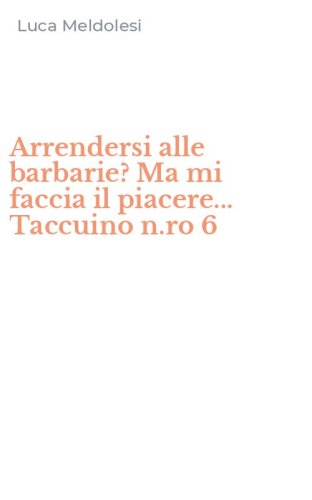 Arrendersi alle barbarie? Ma mi faccia il piacere... Taccuino n.ro 6