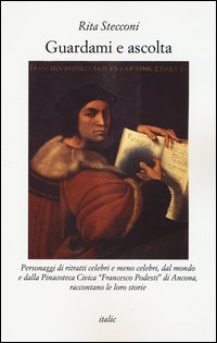 Guardami e ascolta. Personaggi di ritratti celebri e meno celebri, dal mondo e dalla Pinacoteca Civica &laquo;Francesco Podesti&raquo; di Ancona, raccontano le loro storie