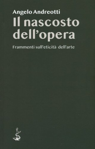 Il nascosto dell'opera. Frammenti sull'eticit&agrave; dell'arte