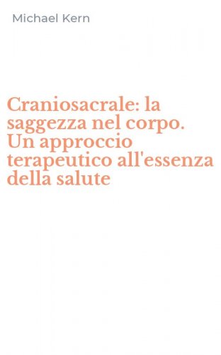 Craniosacrale: la saggezza nel corpo. Un approccio terapeutico all'essenza della salute