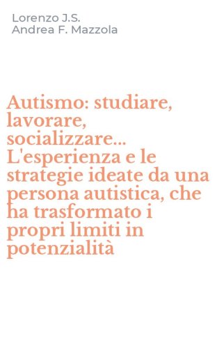 Autismo: studiare, lavorare, socializzare... L'esperienza e le strategie ideate da una persona autistica, che ha trasformato i propri limiti in potenzialit&agrave;