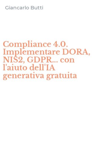 Compliance 4.0. Implementare DORA, NIS2, GDPR... con l'aiuto dell'IA generativa gratuita