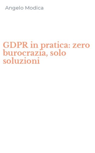 GDPR in pratica: zero burocrazia, solo soluzioni
