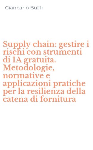 Supply chain: gestire i rischi con strumenti di IA gratuita. Metodologie, normative e applicazioni pratiche per la resilienza della catena di fornitura