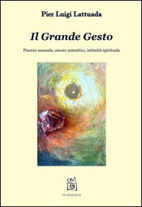 Il grande gesto. Piacere sessuale, amore autentico, intimit&agrave; spirituale