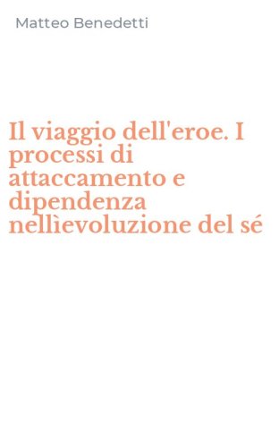 Il viaggio dell'eroe. I processi di attaccamento e dipendenza nell&igrave;evoluzione del s&eacute;