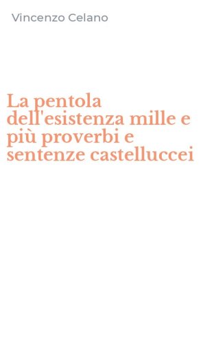 La pentola dell'esistenza mille e pi&ugrave; proverbi e sentenze castelluccei