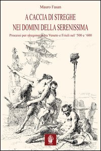 A caccia di streghe nei domini della Serenissima. Processi per stregoneria tra Veneto e Friuli nel '500 e '600