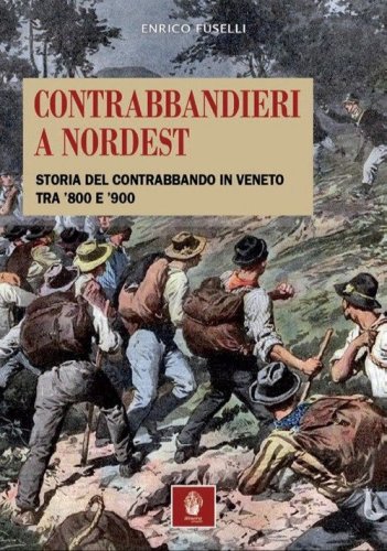 Contrabbandieri a Nordest. Storia del contrabbando in Veneto tra '800 e '900