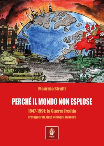 Perch&egrave; il mondo non esplose. 1947-1991: la Guerra Fredda. Protagonisti, date e luoghi in breve