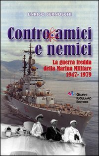 Contro amici e nemici. La guerra fredda della marina militare 1947-1979