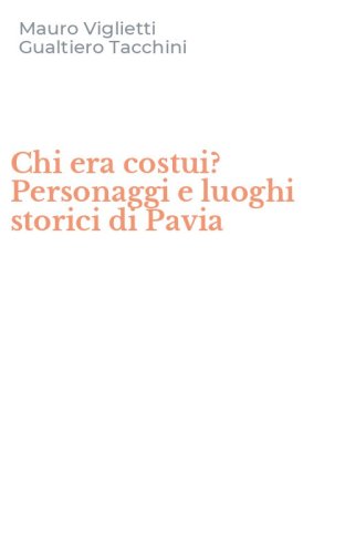 Chi era costui? Personaggi e luoghi storici di Pavia