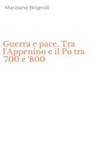 Guerra e pace. Tra l'Appenino e il Po tra '700 e '800