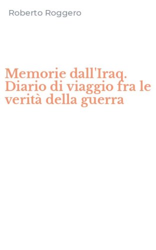 Memorie dall'Iraq. Diario di viaggio fra le verit&agrave; della guerra