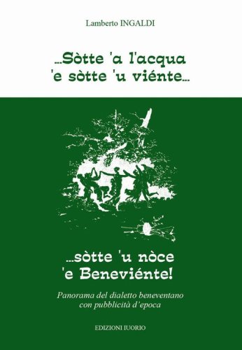S&ograve;tte a l'acqua e sotte u viente... Sotte 'u noce 'e Beneviente! Panorama del dialetto beneventano con pubblicit&agrave; d'epoca