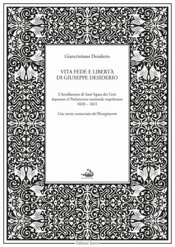 Vita fede e libert&agrave; di Giuseppe Desiderio. L'arcidiacono di Sant'Agata dei Goti deputato al parlamento nazionale napoletano 1820-1821