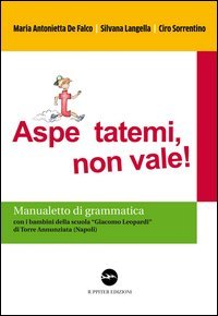 Aspe... ttatemi, non vale. Manualetto di grammatica. Con i bambini della scuola &laquo;Giacomo Leopardi&raquo; di Torre Annunziata (Napoli)