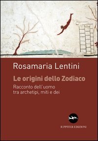 Le origini dello zodiaco. Racconto dell'uomo tra archetipi, miti e dei