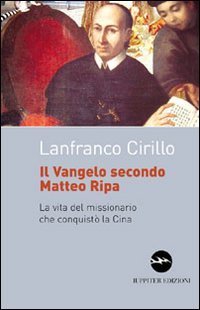Il vangelo secondo Matteo Ripa. La vita del missionario che conquist&ograve; la Cina