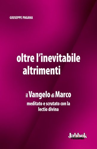 Oltre l'inevitabile altrimenti. Il Vangelo di Marco meditato e scrutato con la lectio divina