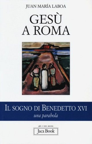 Ges&ugrave; a Roma. Il sogno di Benedetto XVI. Una parabola