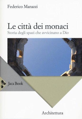 Le citt&agrave; dei monaci. Storia degli spazi che avvicinano a Dio