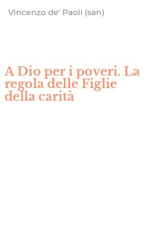 A Dio per i poveri. La regola delle Figlie della carit&agrave;